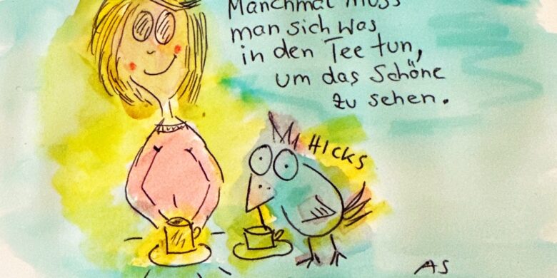 Manchmal muss man sich was in den Tee tun, um das Schöne zu sehen.